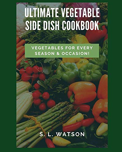Ultimate Vegetable Side Dish Cookbook: Vegetables For Every Season & Occasion!: 80 (Southern Cooking Recipes)