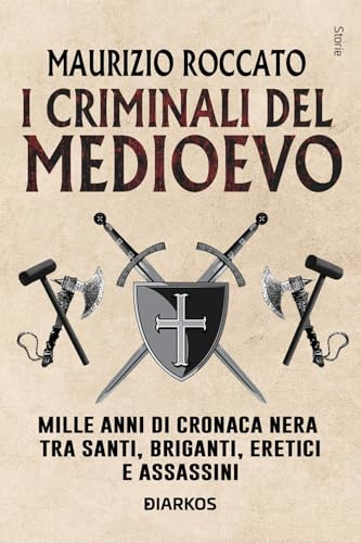 I criminali del Medioevo. Mille anni di cronaca nera tra santi, briganti, eretici e assassini