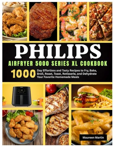 Philips Airfryer 5000 Series XL Cookbook: 1000-Day Effortless and Tasty Recipes to Fry, Bake, Broil, Roast, Toast, Rotisserie, and Dehydrate Your Favorite Homemade Meals (An Unofficial Guide)