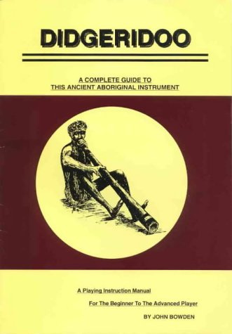 Didgeridoo: a Complete Guide to This Ancient Aboriginal Instrument: A Playing Instruction Manual for the Beginner to the Advanced Player