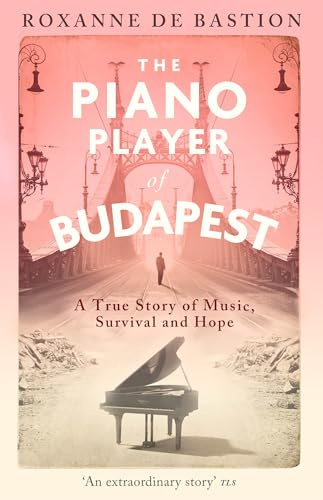 The Piano Player of Budapest: A True Story of Music, Survival and Hope