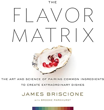 The Flavor Matrix: A Science-Based Guide to Pairing Ingredients for Creative Cooking, with Charts, Data, and Recipes