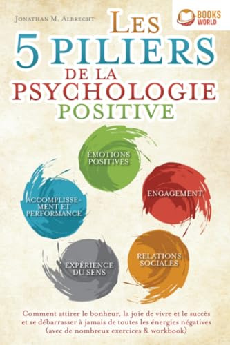 Les 5 piliers de la psychologie positive: Comment attirer le bonheur, la joie de vivre et le succès et se débarrasser à jamais de toutes les énergies négatives (avec de nombreux exercices & workbook)