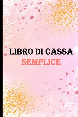 Libro Di Cassa Semplice: Quaderno dei Conti Entrate Uscite per i Proprietari di Piccole Imprese e Lavoratori Autonomi, Registro per Tenere Traccia del Budget