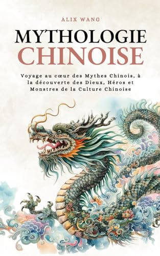 Mythologie chinoise: Voyage au cœur des Mythes Chinois, à la découverte des Dieux, Héros et Monstres de la Culture Chinoise
