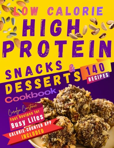 Low-Calorie High-Protein Snacks and Desserts Cookbook: Enjoy 140 Delicious Recipes to Crush Cravings, Build Muscle, and Speed Up Weight Loss Daily