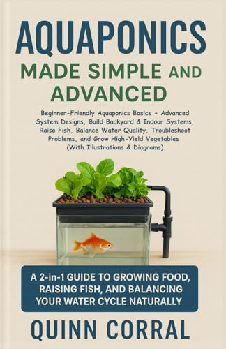 Aquaponics Made Simple and Advanced: Beginner-Friendly Aquaponics Basics + Advanced System Designs, Build Backyard & Indoor Systems, Raise Fish, ... Vegetables (With Illustrations & Diagrams)