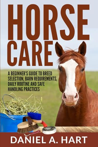 Horse Care: A Beginner’s Guide to Breed Selection, Barn Requirements, Daily Routine and Safe Handling Practices (Essentials of Modern Livestock Management)