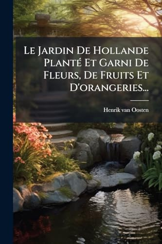 Le Jardin De Hollande PlantÃ(c) Et Garni De Fleurs, De Fruits Et D'orangeries...