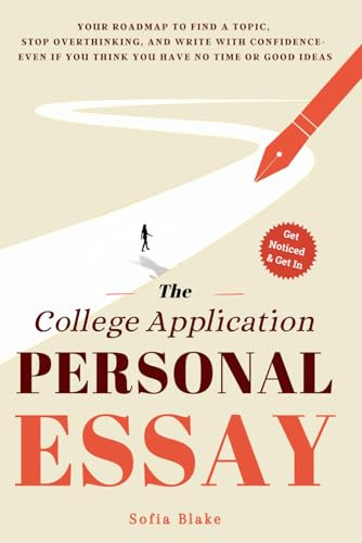 The College Application Personal Essay: Your Roadmap To Find A Topic, Stop Overthinking, And Write With Confidence- Even If You Think You Have No Time Or Good Ideas (The College Personal Statement)