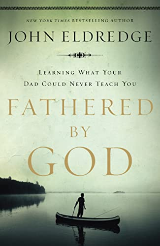 Fathered by God: Learning What Your Dad Could Never Teach You (Embark on the Path to Authentic Manhood and Discover the True Meaning of Masculinity) – The Perfect Father’s Day Gift for Christian Dads