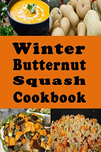Winter Butternut Squash Cookbook: Baked, Roasted, Mashed, Soup Butternut Squash Recipes and Many More