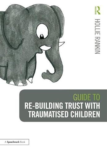 Guide to Re-building Trust with Traumatised Children: Emotional Wellbeing in School and at Home