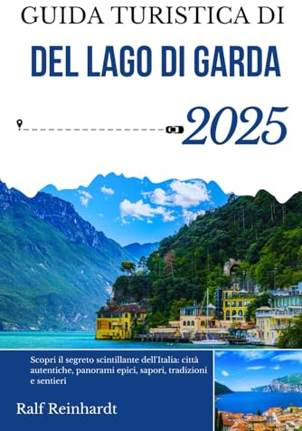 GUIDA TURISTICA DEL LAGO DI GARDA 2025: Scopri il segreto scintillante dell'Italia: città autentiche, panorami epici, sapori, tradizioni e sentieri