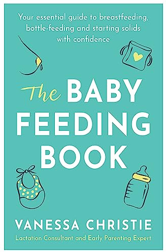 The Baby Feeding Book: Your essential guide to breastfeeding, bottle-feeding and starting solids with confidence