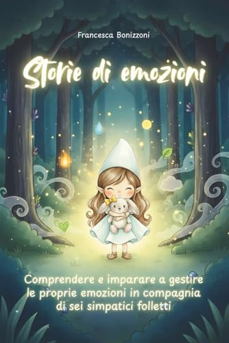 Storie di emozioni: Comprendere e imparare a gestire le proprie emozioni in compagnia di sei simpatici folletti. Un libro illustrato per bambini da 2 a 5 anni