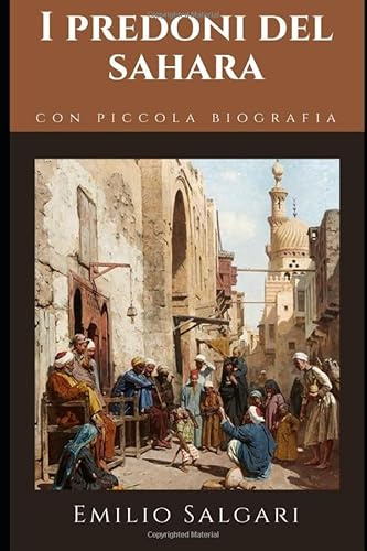 I predoni del Sahara: Romanzo di Avventura di Emilio Salgari + Piccola biografia