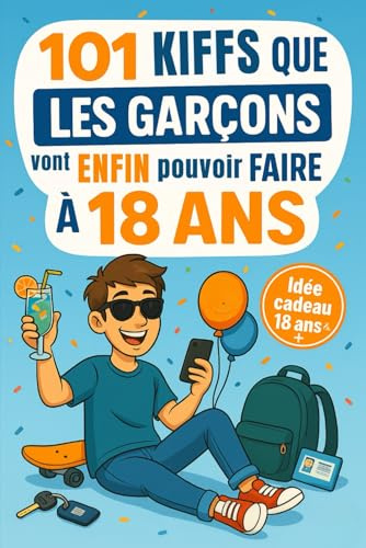 101 Kiffs que les garçons vont enfin pouvoir faire à 18 ans: Le cadeau parfait pour fêter ses 18 ans avec humour, délires et autodérision assurée !