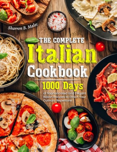 The Complete Italian Cookbook: 1000 Days of Sophisticated and Elegant Italian Recipes to Enrich Your Culinary Repertoire