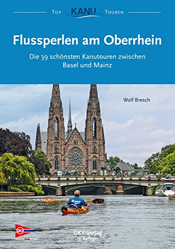 Flussperlen am Oberrhein: Die 39 schönsten Kanutouren zwischen Basel und Mainz