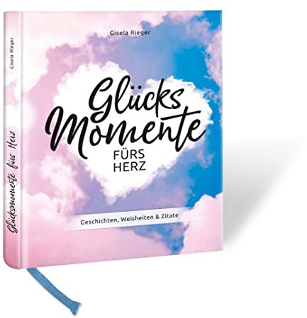 Glücksmomente fürs Herz: Geschichten, Weisheiten & Zitate