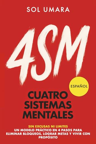 Cuatro Sistemas Mentales (4SM): Un modelo práctico en 4 pasos para eliminar bloqueos, lograr tus metas y vivir con propósito