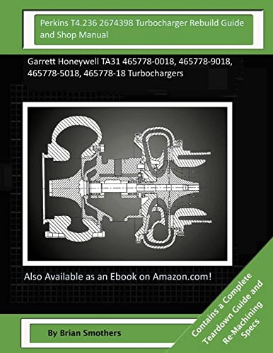 Perkins T4.236 2674398 Turbocharger Rebuild Guide and Shop Manual: Garrett Honeywell TA31 465778-0018, 465778-9018, 465778-5018, 465778-18 Turbochargers