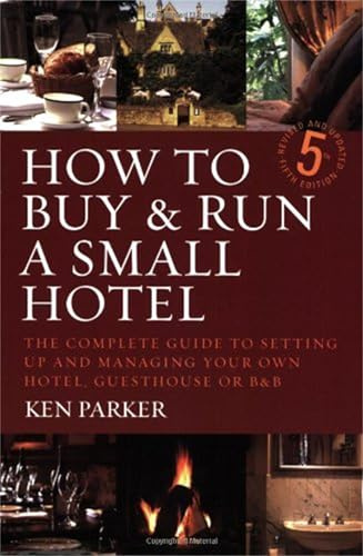 How to buy & run a small hotel: 5th edition: The Complete Guide to Setting Up and Managing Your Own Hotel, Guesthouse or B and B