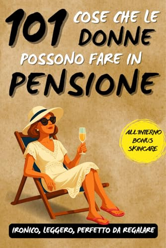 101 cose che le donne possono fare in pensione: Un fantastico libro regalo per donne in pensione, pieno di ironia, libertà e sorrisi