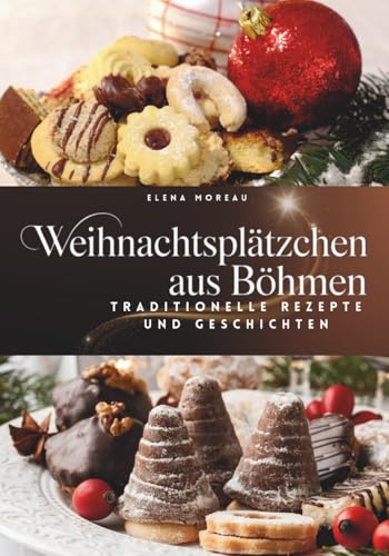 Weihnachtsplätzchen aus Böhmen-Traditionelle Rezepte und Geschichten: Weihnachtsplätzchen backen, böhmische Klassiker, moderne Variationen & einfach nachzubacken