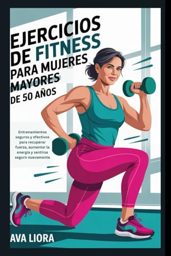 Ejercicios de fitness para mujeres mayores de 50 años: Entrenamientos seguros y efectivos para recuperar fuerza, aumentar la energía y sentirse seguro nuevamente