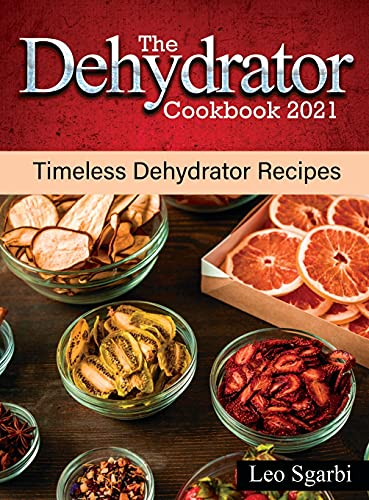 The Dehydrator Cookbook 2021: Timeless Dehydrator Recipes