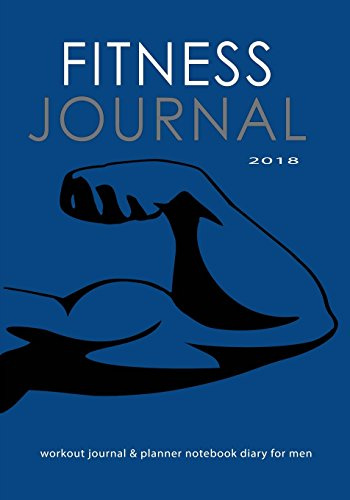 Fitness Journal 2018: Workout Journal & Planner Notebook Diary for Men: Get Fit Stay Fit With This Fitness and Exercise Record Book