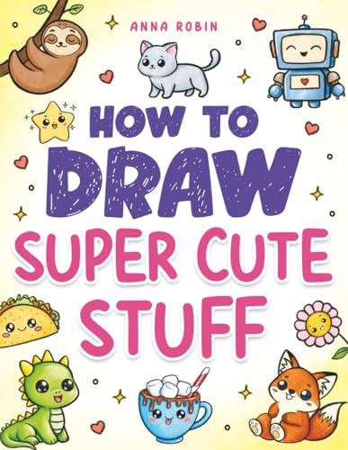 How to Draw Super Cute Stuff: Learn to Draw Kawaii Animals, Cute Food & Fun Characters: Step-by-Step Kawaii Drawing Book for Kids: Learn to Draw Adorable Animals, Cute Food & Fun Characters