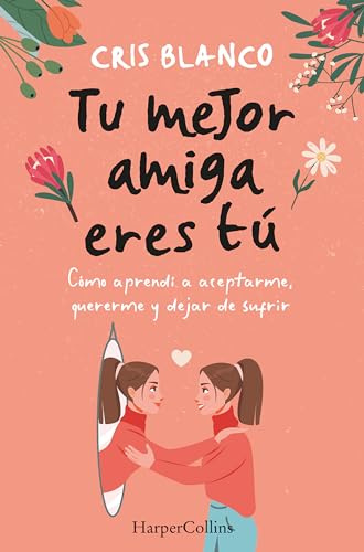 Tu mejor amiga eres tú. Cómo aprendí a aceptarme, quererme y dejar de sufrir: Cómo aprendí a aceptarme, quererme y dejar de sufrir / How I ... Myself and Stop Suffering (HarperCollins)