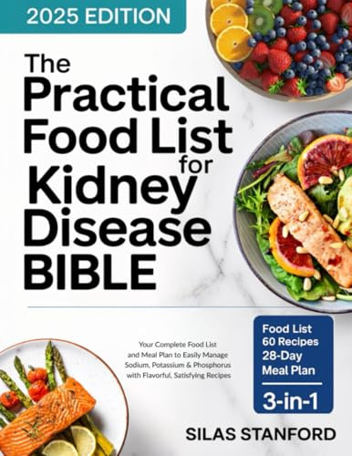 The Practical Food List for Kidney Disease Bible: Your Complete Food List and Meal Plan to Easily Manage Sodium, Potassium, and Phosphorus with Flavorful, Satisfying Recipes