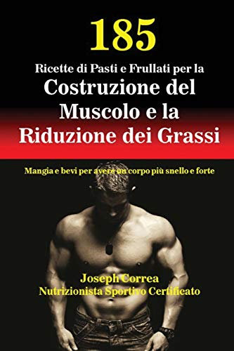 185 Ricette di Pasti e Frullati per la Costruzione del Muscolo e la Riduzione dei Grassi: Mangia e bevi per avere un corpo più snello e forte