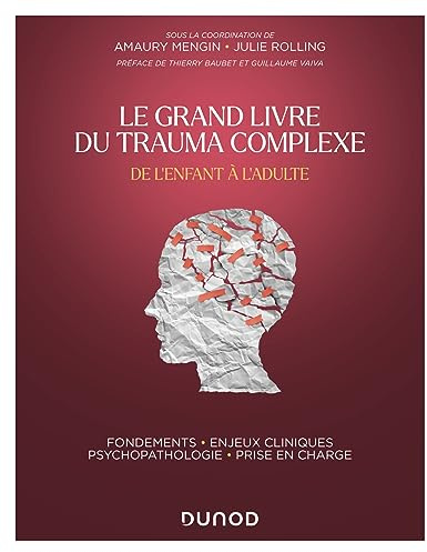 Le Grand Livre du trauma complexe - De l'enfant à l'adulte: Fondements - Enjeux cliniques - Psychopathologie - Prise en charge