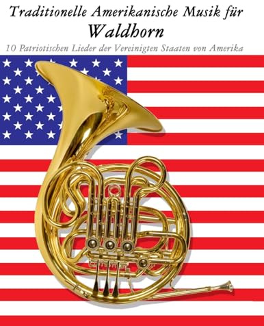 Traditionelle Amerikanische Musik für Waldhorn: 10 Patriotischen Lieder der Vereinigten Staaten von Amerika