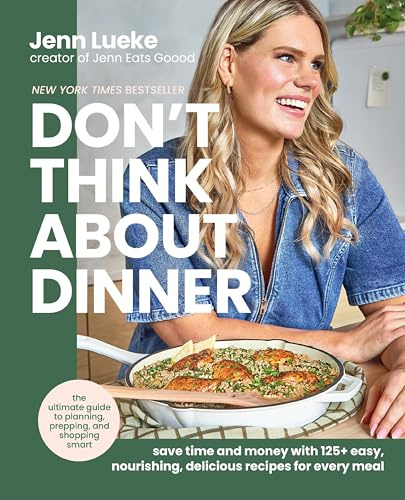 Don’t Think About Dinner: Save Time and Money with 125+ Easy, Nourishing, Delicious Recipes for Every Meal
