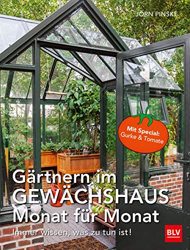 Gärtnern im Gewächshaus Monat für Monat: Immer wissen, was zu tun ist | Der Schritt für Schritt Garten-Ratgeber für Anbauplanung, Pflege und Pflanzenschutz