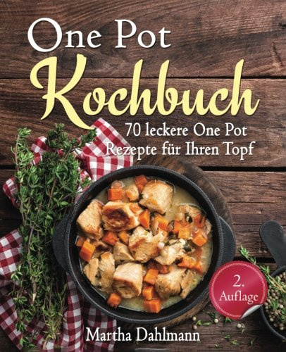 One Pot Kochbuch – 70 leckere One Pot Rezepte für Ihren Topf – mit One Pot Pasta, vegetarischen One Pot Rezepten und One Pot Low Carb Gerichten (One Pot vegetarisch, One Pot vegan, Suppen Kochbuch)