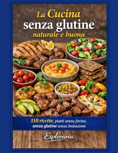 La cucina senza glutine naturale e buona: 110 ricette, piatti senza farine, senza glutine senza imitazioni