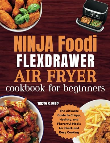 Ninja Foodi FlexDrawer Air Fryer Cookbook for Beginners: The Ultimate Guide to Crispy, Healthy, and Flavorful Meals for Quick and Easy Cooking