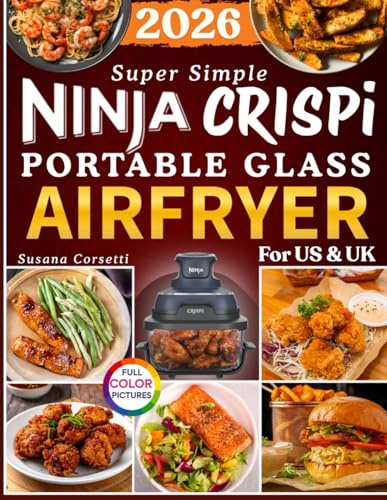 Super Simple Ninja Crispi Portable Glass Air Fryer Cookbook for Beginners 2026: 110+ Effortless and Flavor-Bomb Crispy Recipes to Airfry, Bake, Roast, and Reheat That Satisfy Every Craving