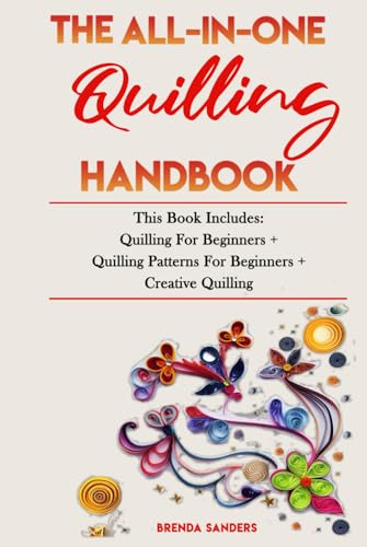 THE ALL-IN-ONE QUILLING HANDBOOK: This Book Includes: Quilling For Beginners + Quilling Patterns For Beginners + Creative Quilling