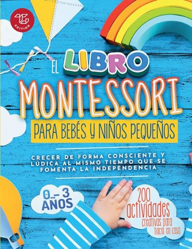 El Libro Montessori Para Bebés y Niños Pequeños: 200 actividades creativas para hacer en casa - Crecer de forma consciente y lúdica al mismo tiempo que se fomenta la independencia (Ideas Montessori)
