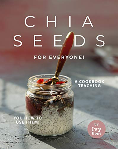 Chia Seeds for Everyone!: A Cookbook Teaching You How to Use Them!