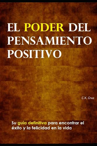 El poder del pensamiento positivo: Su guía definitiva para encontrar el éxito y la felicidad en la vida