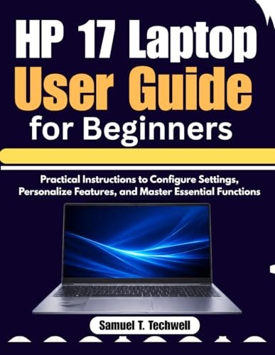 HP 17 Laptop User Guide for Beginners: Practical Instructions to Configure Settings, Personalize Features, and Master Essential Functions